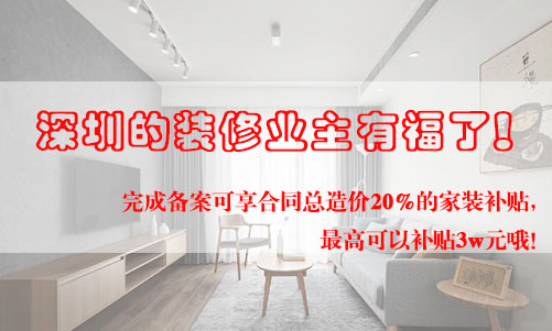 好消息！深圳的裝修業(yè)主有福了！完成備案可享合同總造價(jià)20%的家裝補(bǔ)貼，最高可以補(bǔ)貼3w元哦！